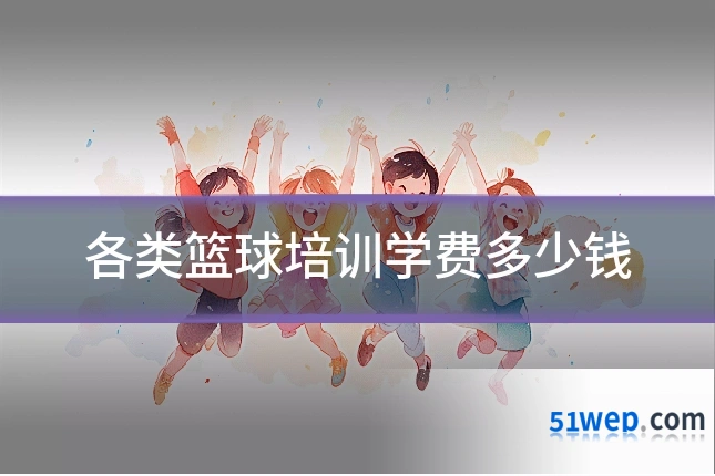 各类篮球培训学费多少钱
