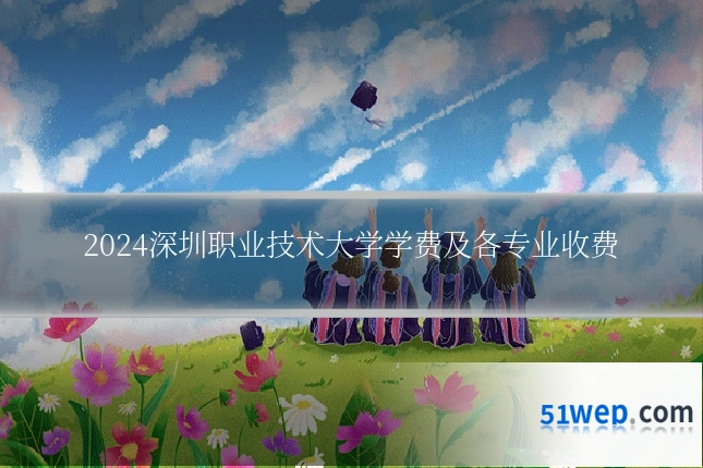 2024深圳职业技术大学学费及各专业收费