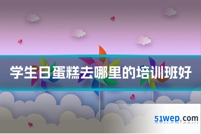 学生日蛋糕去哪里的培训班好