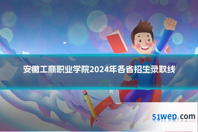 安徽工商职业学院2024年各省招生录取线