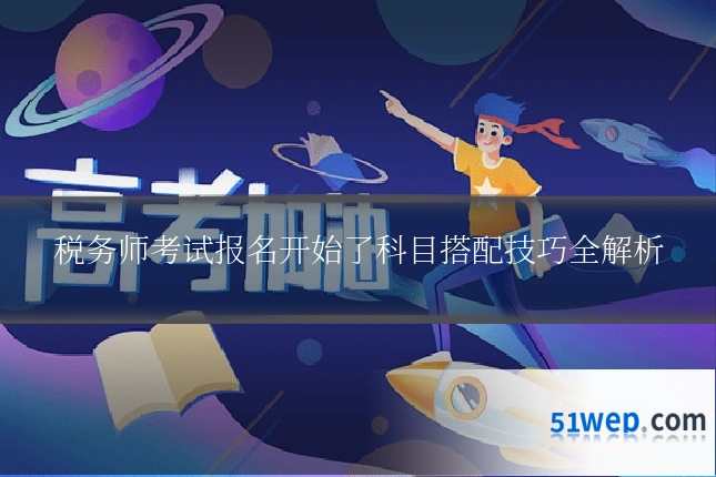 税务师考试报名开始了科目搭配技巧全解析