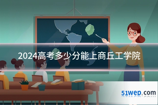 2024高考多少分能上商丘工学院