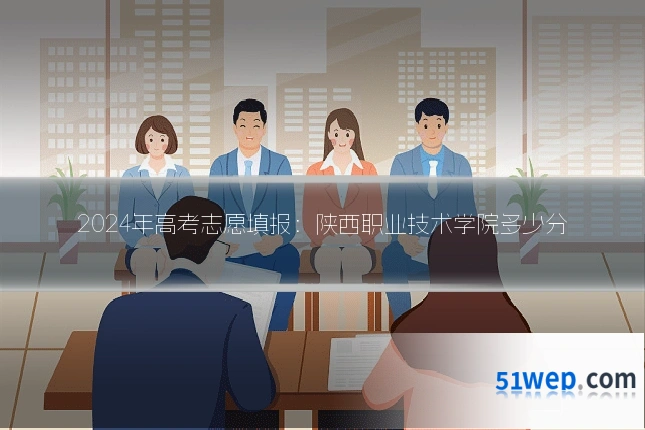 2024年高考志愿填报:陕西职业技术学院多少分