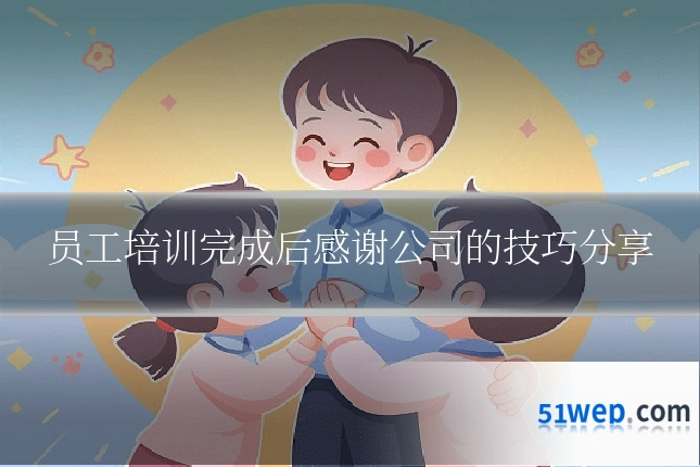员工培训完成后感谢公司的技巧分享