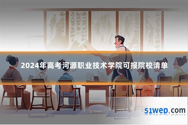 2024年高考河源职业技术学院可报院校清单
