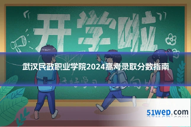 武汉民政职业学院2024高考录取分数指南
