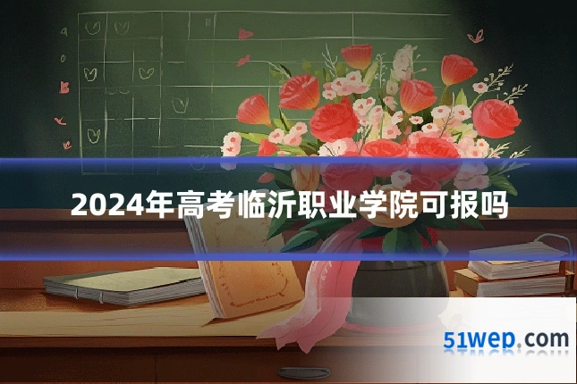 2024年高考临沂职业学院可报吗