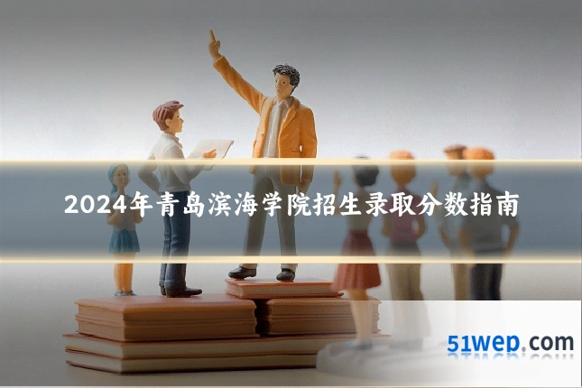 2024年青岛滨海学院招生录取分数指南