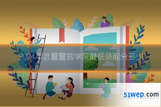 2024年武警警官学院最低录取分多少