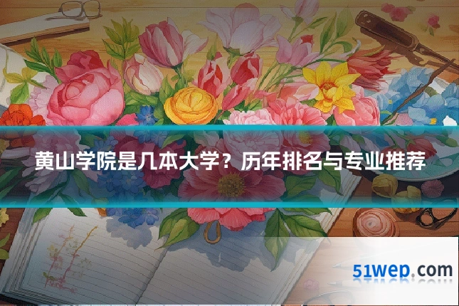 黄山学院是几本大学?历年排名与专业推荐