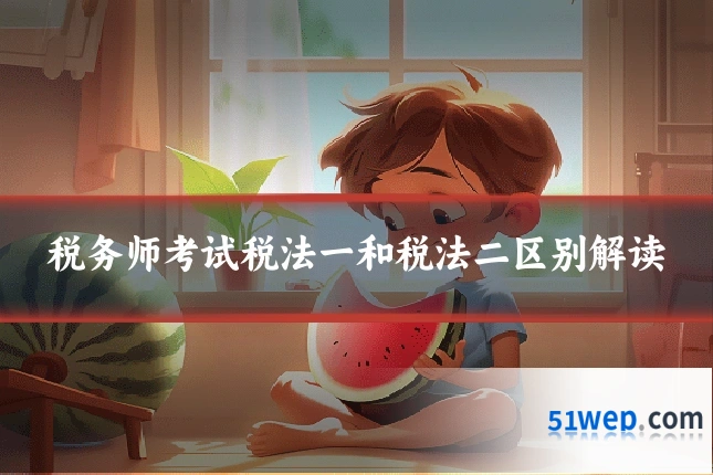 税务师考试税法一和税法二区别解读