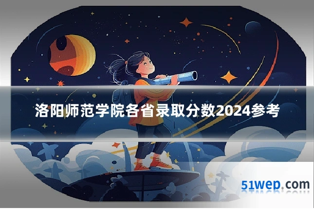 洛阳师范学院各省录取分数2024参考