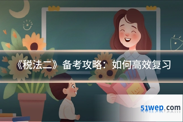 《税法二》备考攻略:如何高效复习