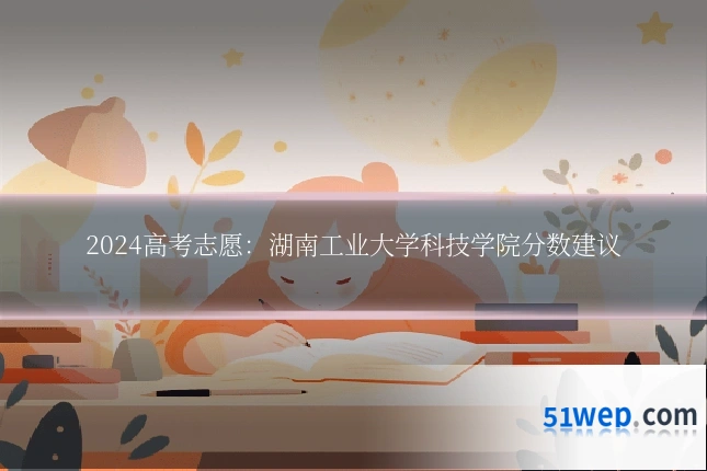2024高考志愿:湖南工业大学科技学院分数建议