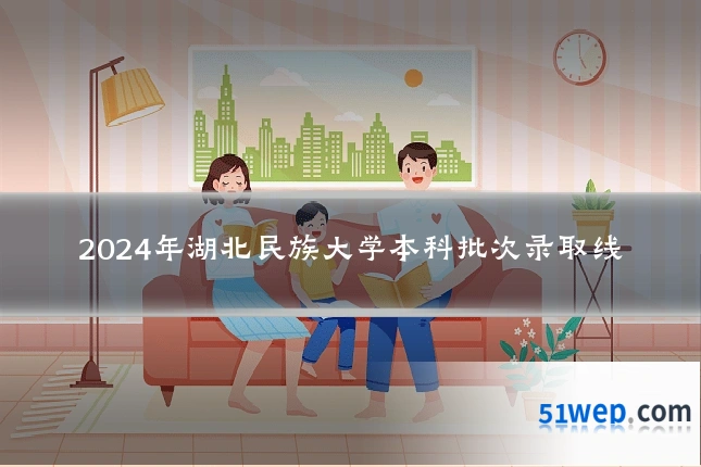 2024年湖北民族大学本科批次录取线