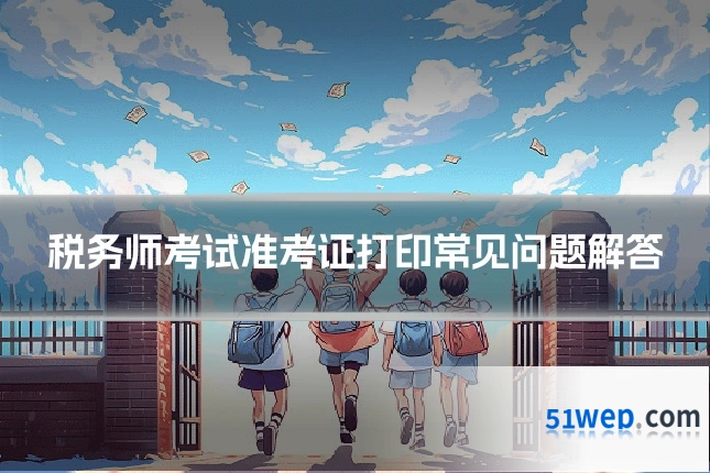 税务师考试准考证打印常见问题解答