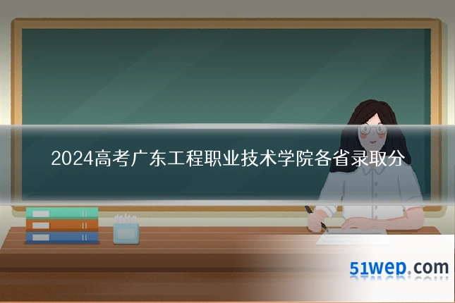 2024高考广东工程职业技术学院各省录取分