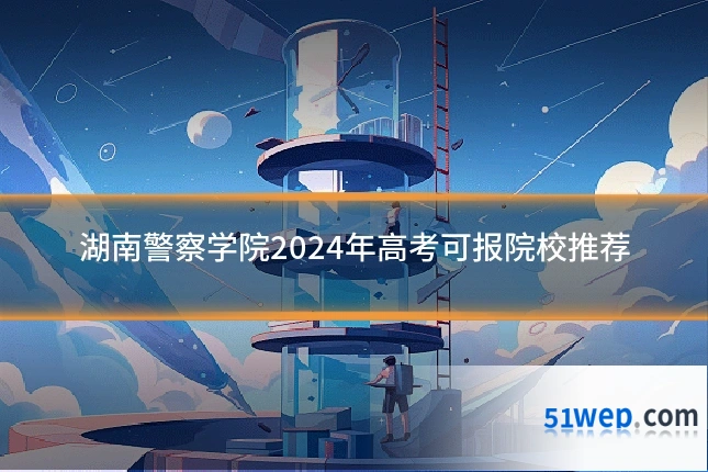 湖南警察学院2024年高考可报院校推荐