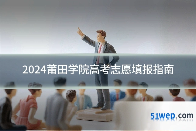 2024莆田学院高考志愿填报指南