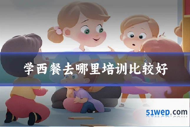 学西餐去哪里培训比较好