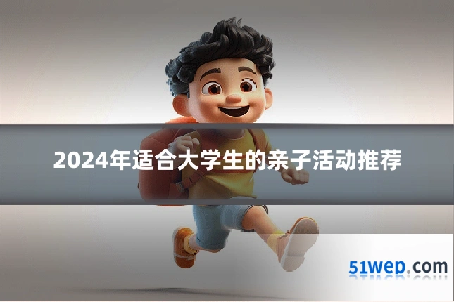 2024年适合大学生的亲子活动推荐
