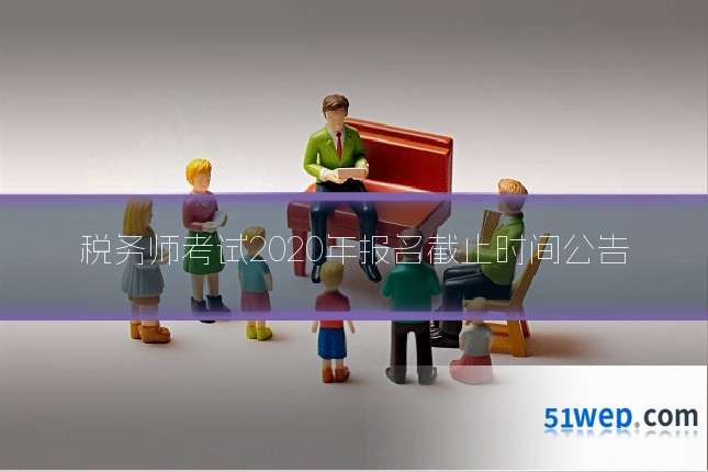 税务师考试2020年报名截止时间公告