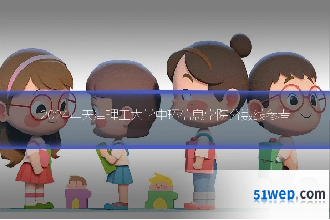 2024年天津理工大学中环信息学院分数线参考