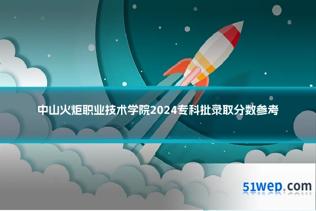 中山火炬职业技术学院2024专科批录取分数参考