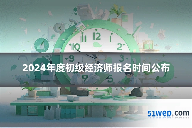 2024年度初级经济师报名时间公布