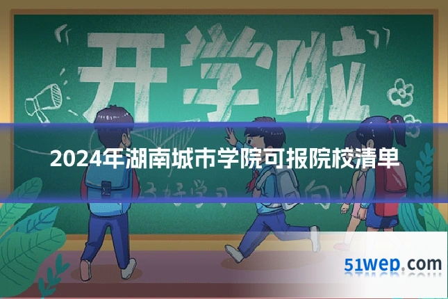 2024年湖南城市学院可报院校清单