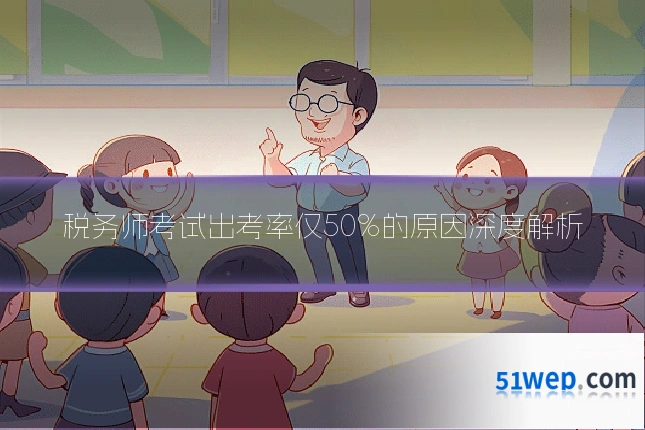 税务师考试出考率仅50%的原因深度解析
