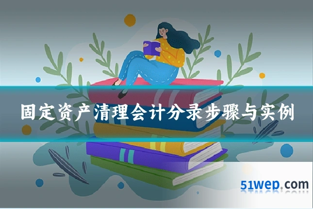 固定资产清理会计分录步骤与实例