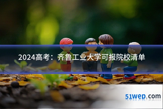 2024高考：齐鲁工业大学可报院校清单