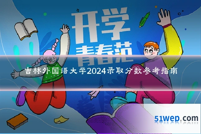 吉林外国语大学2024录取分数参考指南