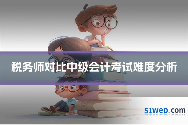 税务师对比中级会计考试难度分析