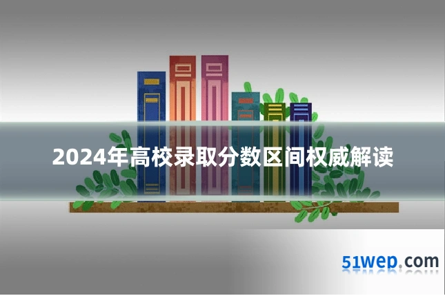 2024年高校录取分数区间权威解读