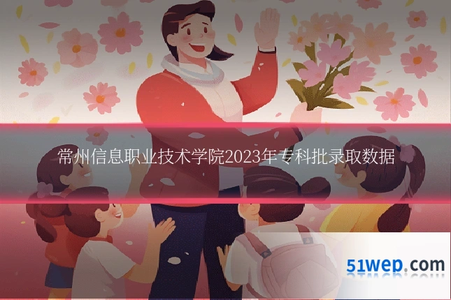 常州信息职业技术学院2023年专科批录取数据