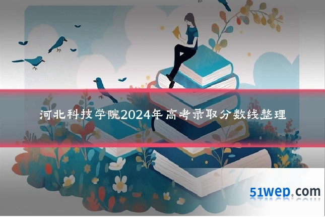 河北科技学院2024年高考录取分数线整理