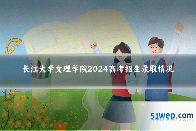 长江大学文理学院2024高考招生录取情况