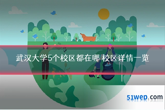 武汉大学5个校区都在哪 校区详情一览
