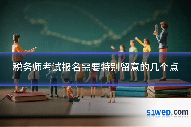 税务师考试报名需要特别留意的几个点