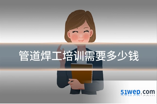管道焊工培训需要多少钱