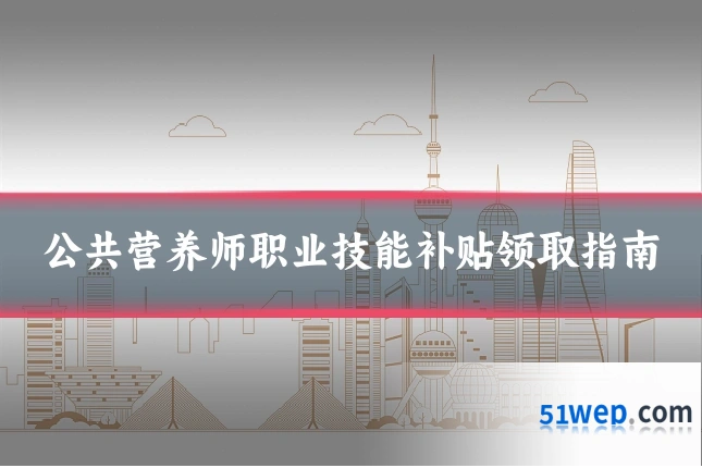 公共营养师职业技能补贴领取指南