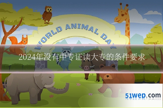 2024年没有中专证读大专的条件要求