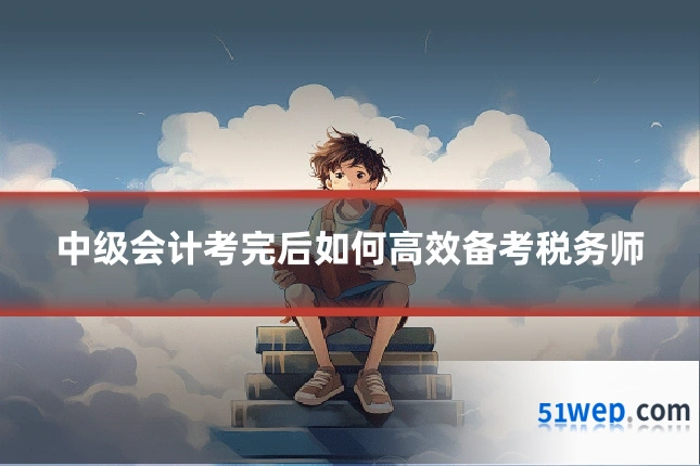 中级会计考完后如何高效备考税务师