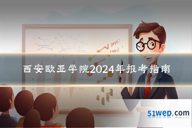 西安欧亚学院2024年报考指南