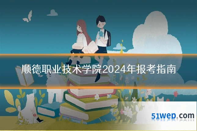顺德职业技术学院2024年报考指南