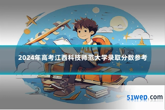 2024年高考江西科技师范大学录取分数参考