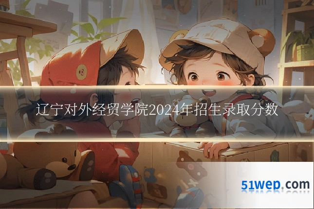 辽宁对外经贸学院2024年招生录取分数