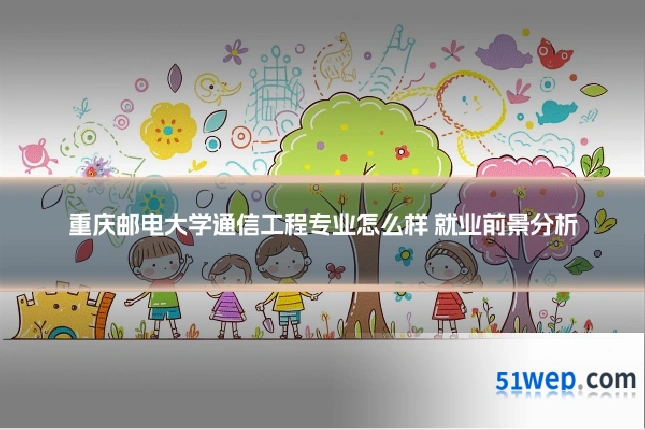 重庆邮电大学通信工程专业怎么样 就业前景分析